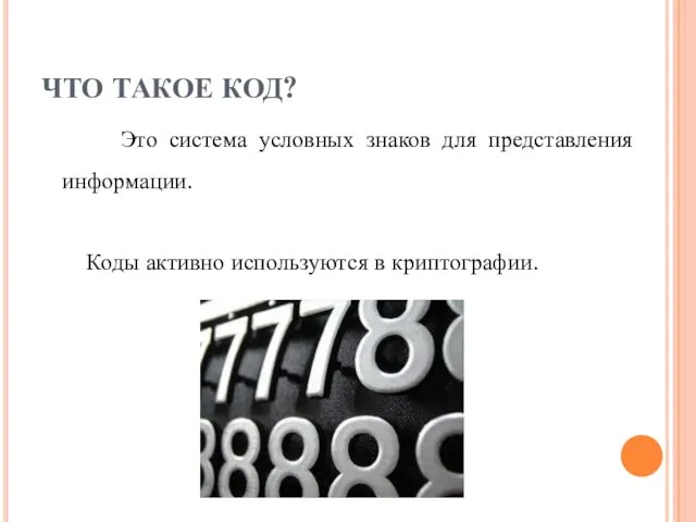 ЧТО ТАКОЕ КОД? Это система условных знаков для представления информации. Коды активно используются в криптографии.