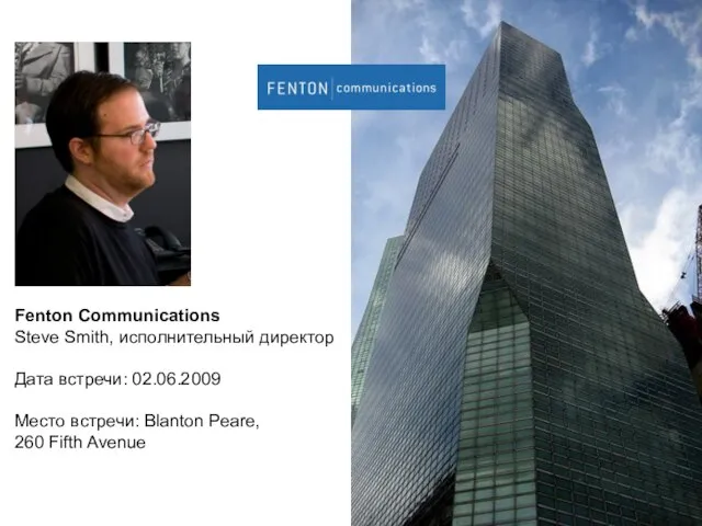 Fenton Communications Steve Smith, исполнительный директор Дата встречи: 02.06.2009 Место встречи: Blanton Peare, 260 Fifth Avenue