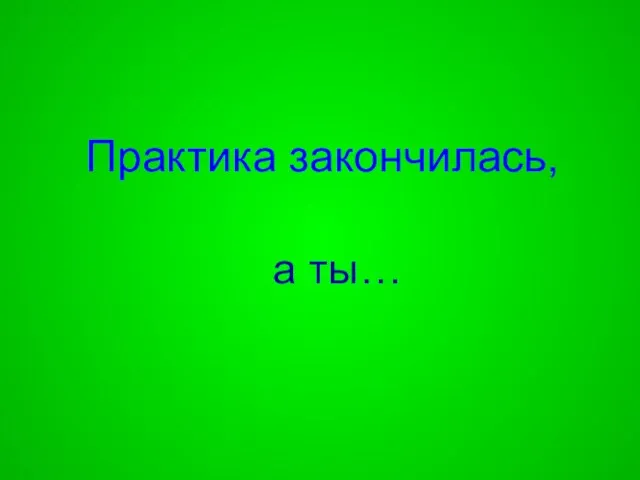 Практика закончилась, а ты…