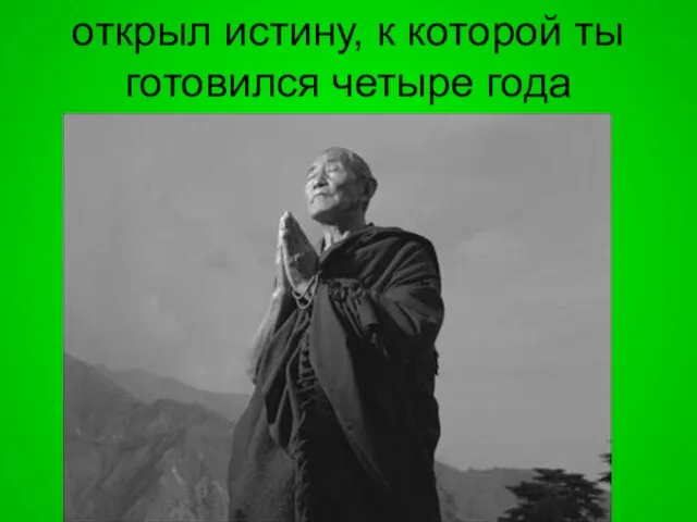 открыл истину, к которой ты готовился четыре года