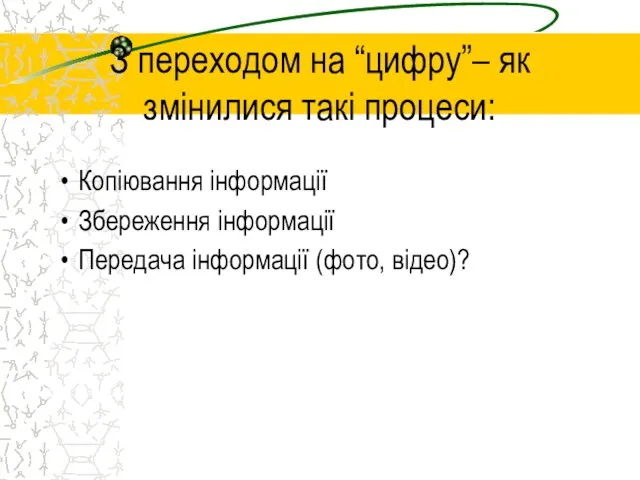 З переходом на “цифру”– як змінилися такі процеси: Копіювання інформації Збереження інформації Передача інформації (фото, відео)?