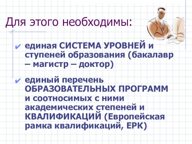 Для этого необходимы: единая СИСТЕМА УРОВНЕЙ и ступеней образования (бакалавр –