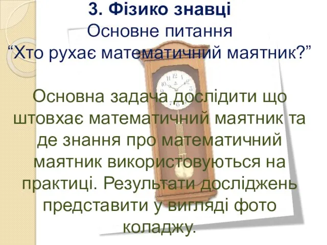 3. Фізико знавці Основне питання “Хто рухає математичний маятник?” Основна задача