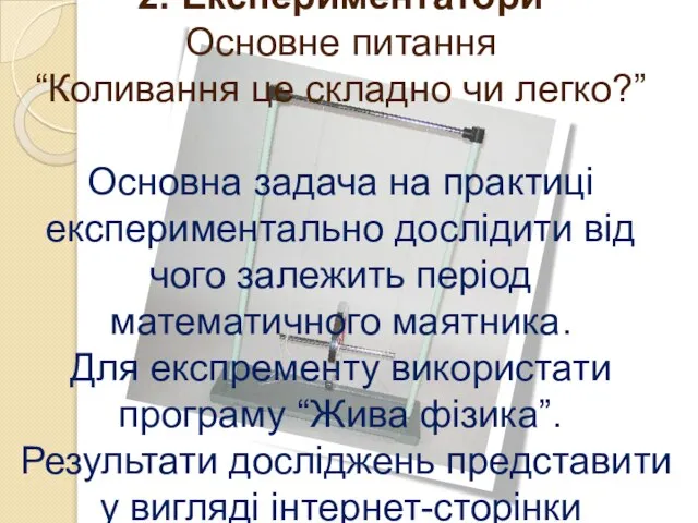 2. Експериментатори Основне питання “Коливання це складно чи легко?” Основна задача