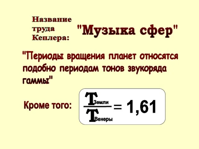 "Музыка сфер" Название труда Кеплера: "Периоды вращения планет относятся подобно периодам тонов звукоряда гаммы" Кроме того: