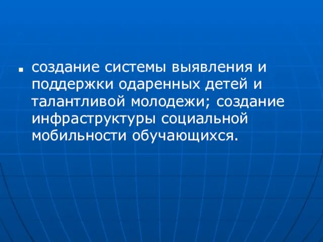 создание системы выявления и поддержки одаренных детей и талантливой молодежи; создание инфраструктуры социальной мобильности обучающихся.