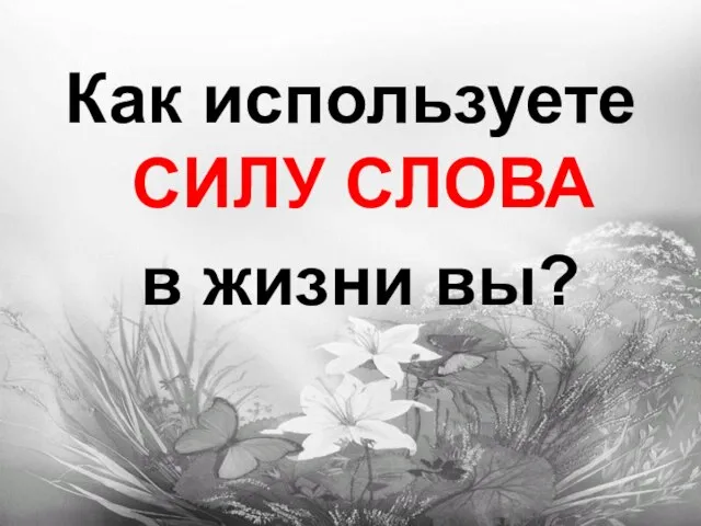 Как используете СИЛУ СЛОВА в жизни вы?