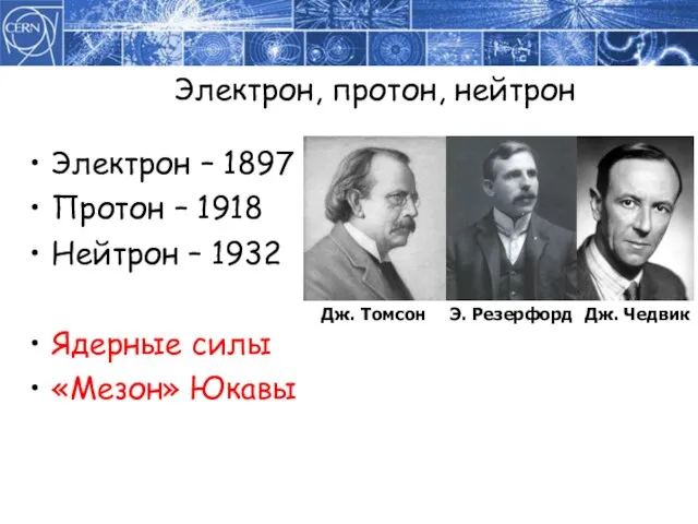 Электрон, протон, нейтрон Электрон – 1897 Протон – 1918 Нейтрон – 1932 Ядерные силы «Мезон» Юкавы