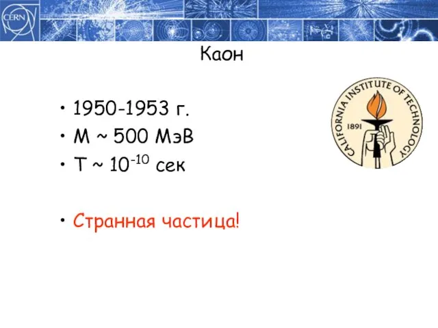 Каон 1950-1953 г. M ~ 500 МэВ T ~ 10-10 сек Странная частица!