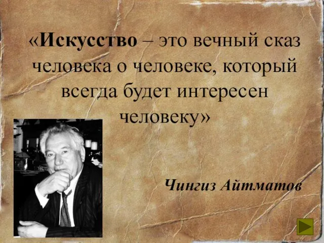 «Искусство – это вечный сказ человека о человеке, который всегда будет интересен человеку» Чингиз Айтматов