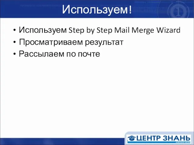 Используем! Используем Step by Step Mail Merge Wizard Просматриваем результат Рассылаем по почте