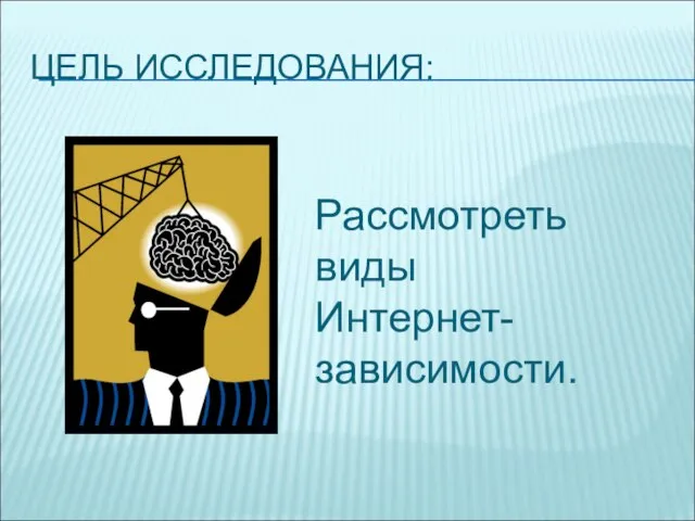 ЦЕЛЬ ИССЛЕДОВАНИЯ: Рассмотреть виды Интернет-зависимости.