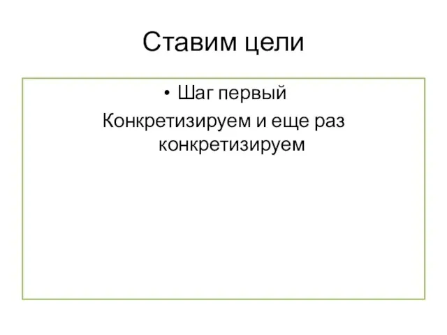 Ставим цели Шаг первый Конкретизируем и еще раз конкретизируем