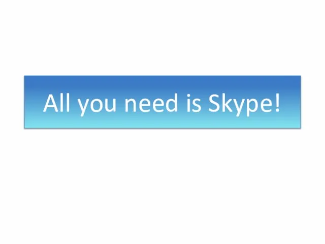 All you need is Skype!