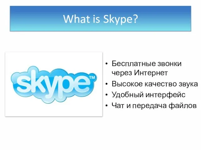 What is Skype? Бесплатные звонки через Интернет Высокое качество звука Удобный интерфейс Чат и передача файлов