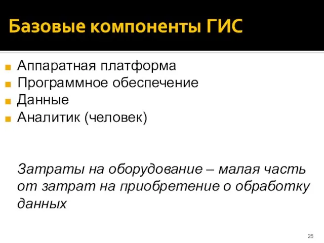 Базовые компоненты ГИС Аппаратная платформа Программное обеспечение Данные Аналитик (человек) Затраты