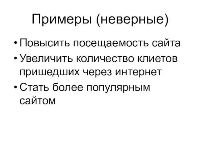 Примеры (неверные) Повысить посещаемость сайта Увеличить количество клиетов пришедших через интернет Стать более популярным сайтом