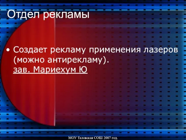 МОУ Таловская СОШ 2007 год. Отдел рекламы Создает рекламу применения лазеров (можно антирекламу). зав. Мариехум Ю