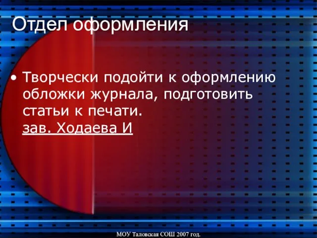 МОУ Таловская СОШ 2007 год. Отдел оформления Творчески подойти к оформлению