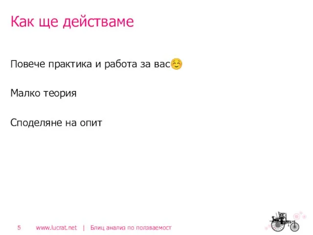 Как ще действаме Повече практика и работа за вас☺ Малко теория Споделяне на опит