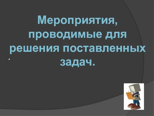 . Мероприятия, проводимые для решения поставленных задач.