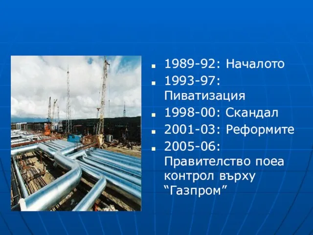 1989-92: Началото 1993-97: Пиватизация 1998-00: Скандал 2001-03: Реформите 2005-06:Правителство поеа контрол върху “Газпром”