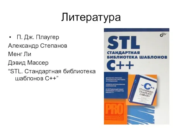 Литература П. Дж. Плаугер Александр Степанов Менг Ли Дэвид Массер “STL. Стандартная библиотека шаблонов C++”