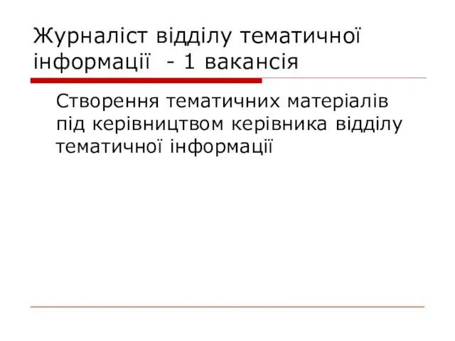 Журналіст відділу тематичної інформації - 1 вакансія Створення тематичних матеріалів під керівництвом керівника відділу тематичної інформації