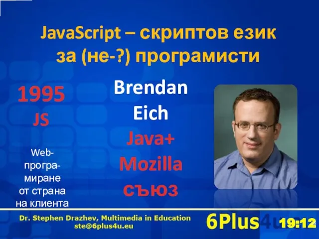 JavaScript – скриптов език за (не-?) програмисти Brendan Eich Java+ Mozilla съюз