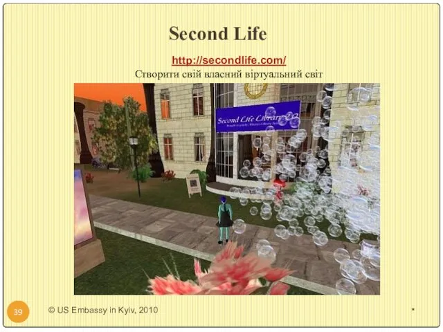 Second Life * http://secondlife.com/ Створити свій власний віртуальний світ * © US Embassy in Kyiv, 2010