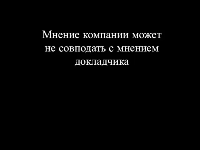 Мнение компании может не совподать с мнением докладчика