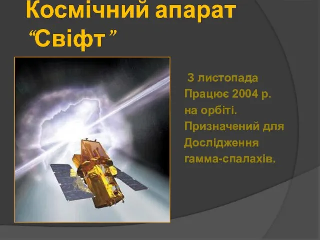 Космічний апарат “Свіфт” З листопада Працює 2004 р. на орбіті. Призначений для Дослідження гамма-спалахів.