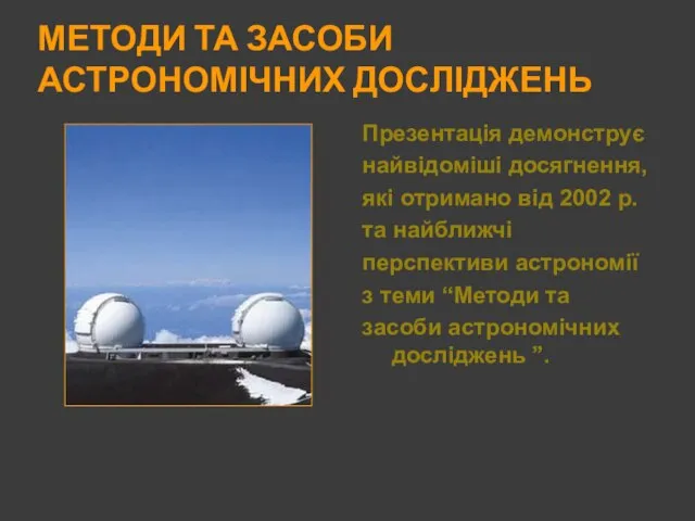 МЕТОДИ ТА ЗАСОБИ АСТРОНОМІЧНИХ ДОСЛІДЖЕНЬ Презентація демонструє найвідоміші досягнення, які отримано