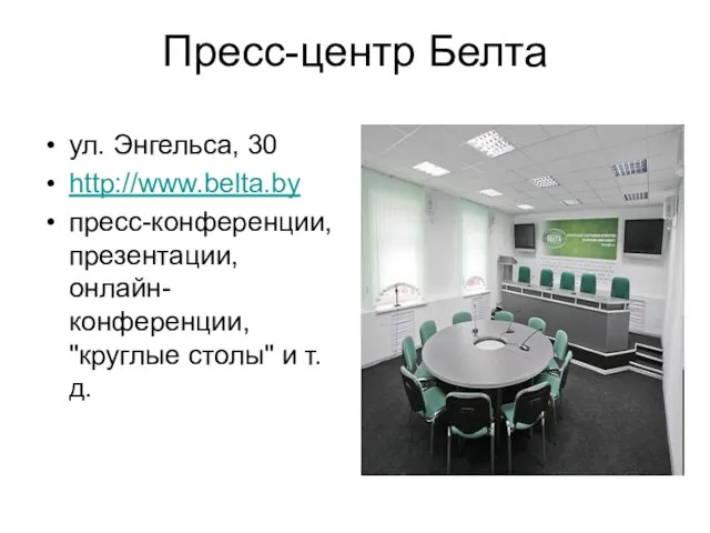 Пресс-центр Белта ул. Энгельса, 30 http://www.belta.by пресс-конференции, презентации, онлайн-конференции, "круглые столы" и т.д.