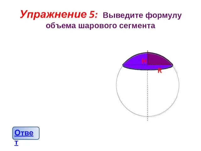 Упражнение 5: Выведите формулу объема шарового сегмента H R