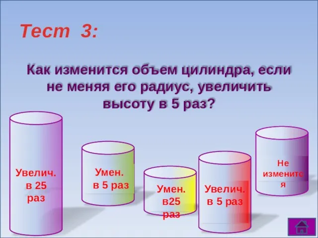 Tест 3: Как изменится объем цилиндра, если не меняя его радиус, увеличить высоту в 5 раз?