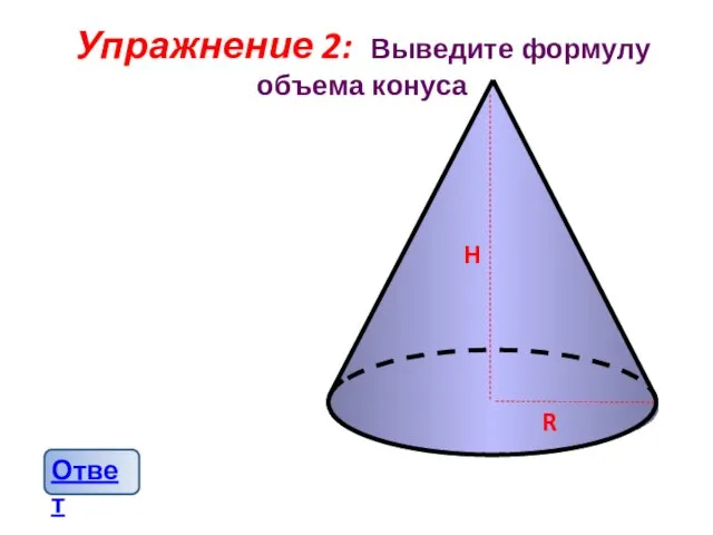 Упражнение 2: Выведите формулу объема конуса H R