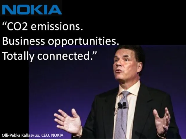 “CO2 emissions. Business opportunities. Totally connected.” Olli-Pekka Kallasvuo, CEO, NOKIA