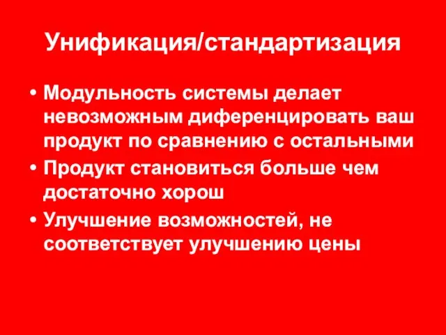 Унификация/стандартизация Модульность системы делает невозможным диференцировать ваш продукт по сравнению с