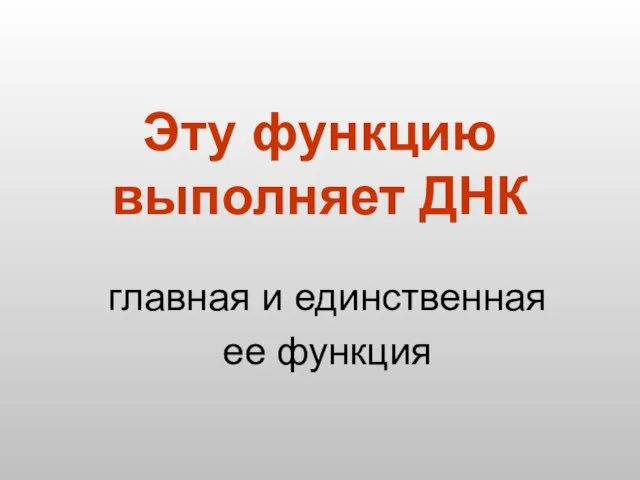 Эту функцию выполняет ДНК главная и единственная ее функция