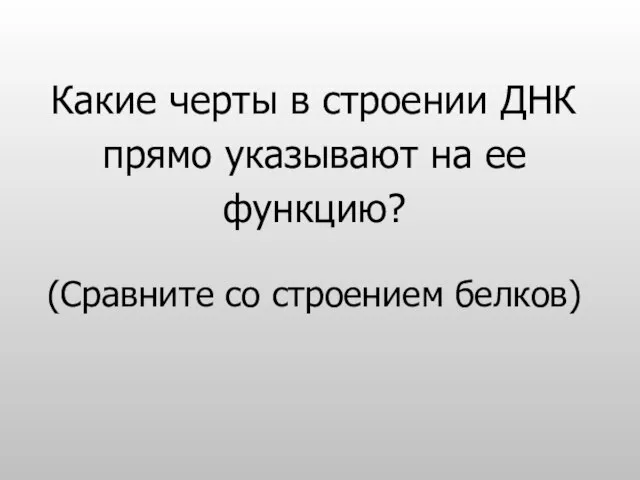 Какие черты в строении ДНК прямо указывают на ее функцию? (Сравните со строением белков)