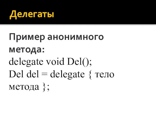 Делегаты Пример анонимного метода: delegate void Del(); Del del = delegate { тело метода };