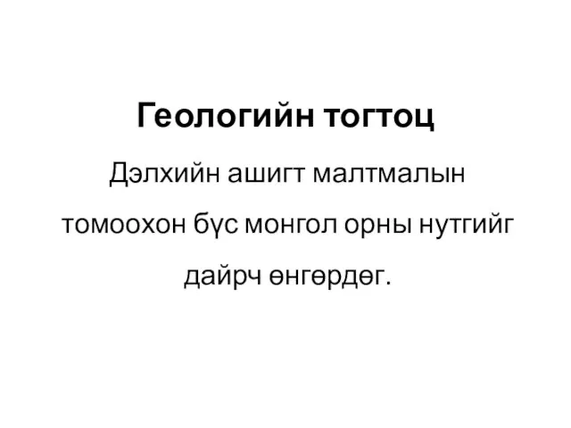 Геологийн тогтоц Дэлхийн ашигт малтмалын томоохон бүс монгол орны нутгийг дайрч өнгөрдөг.