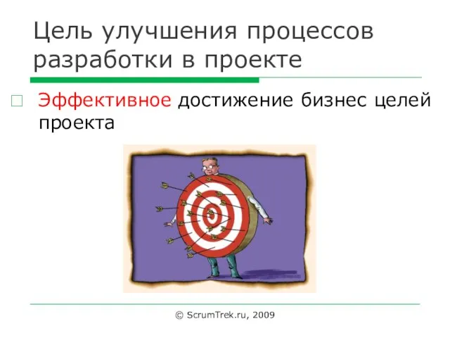 Цель улучшения процессов разработки в проекте Эффективное достижение бизнес целей проекта © ScrumTrek.ru, 2009