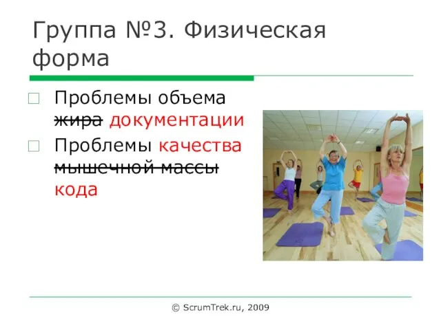 Группа №3. Физическая форма Проблемы объема жира документации Проблемы качества мышечной массы кода © ScrumTrek.ru, 2009