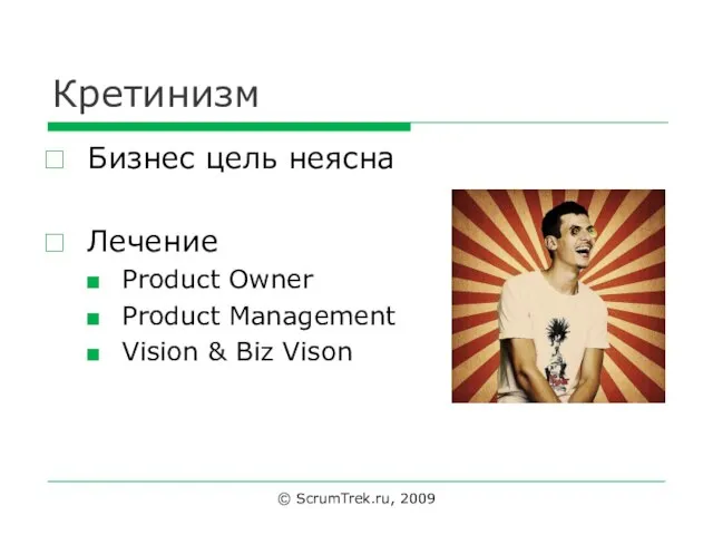 Кретинизм Бизнес цель неясна Лечение Product Owner Product Management Vision & Biz Vison © ScrumTrek.ru, 2009