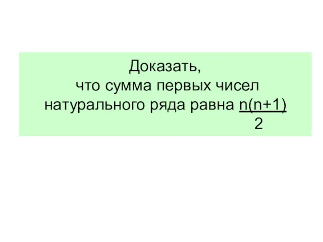 Доказать, что cумма первых чисел натурального ряда равна n(n+1) 2