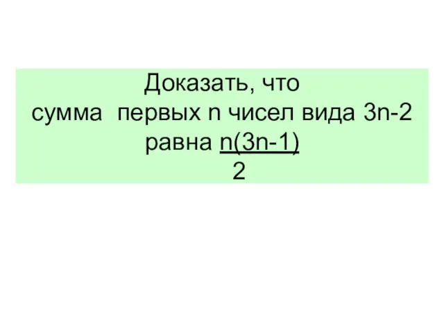 Доказать, что сумма первых n чисел вида 3n-2 равна n(3n-1) 2