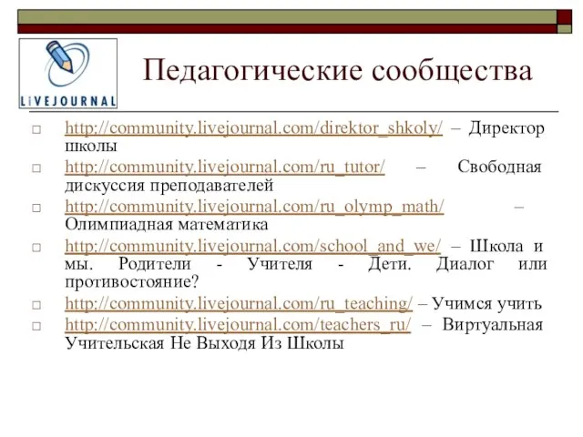 Педагогические сообщества http://community.livejournal.com/direktor_shkoly/ – Директор школы http://community.livejournal.com/ru_tutor/ – Свободная дискуссия преподавателей