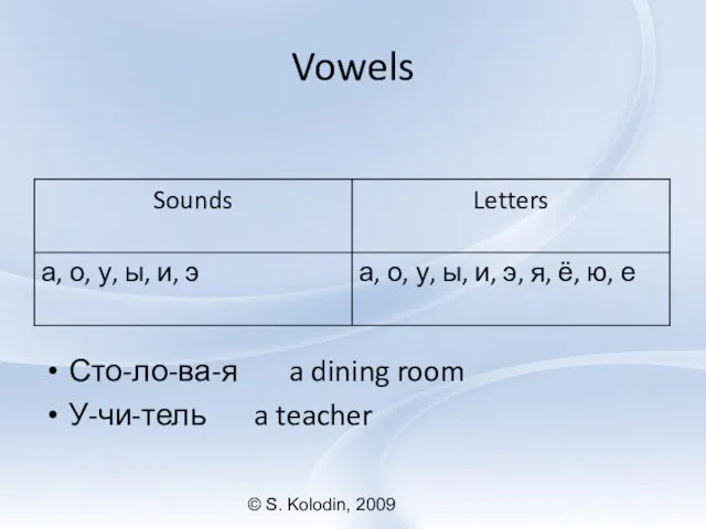 © S. Kolodin, 2009 Vowels Сто-ло-ва-я a dining room У-чи-тель a teacher